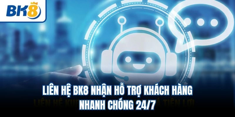 Liên Hệ BK8 Nhận Hỗ Trợ Khách Hàng Nhanh Chóng 24/7