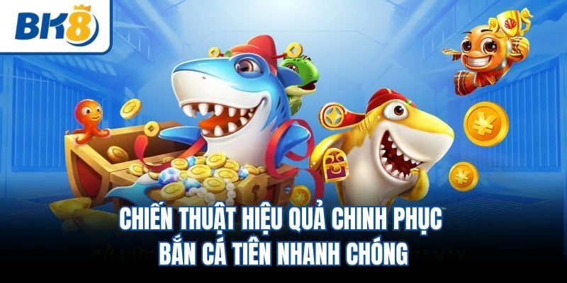 Chiến thuật hiệu quả chinh phục bắn cá tiên nhanh chóng