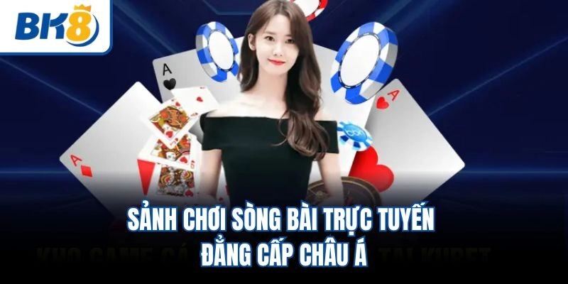 Sảnh chơi sòng bài trực tuyến đẳng cấp châu Á