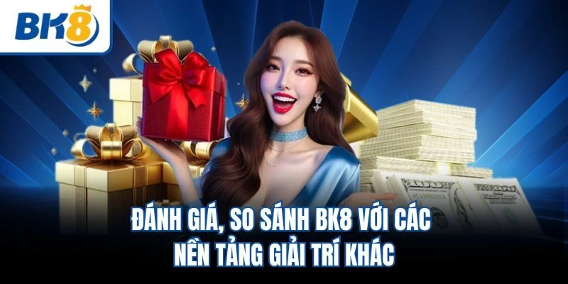 Đánh giá, so sánh BK8 với các nền tảng giải trí khác