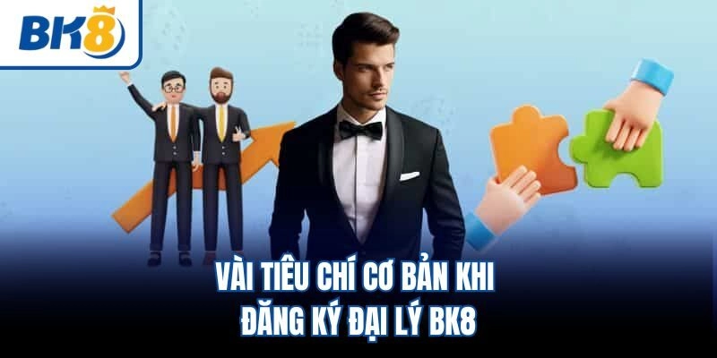 Vài tiêu chí cơ bản khi đăng ký đại lý BK8