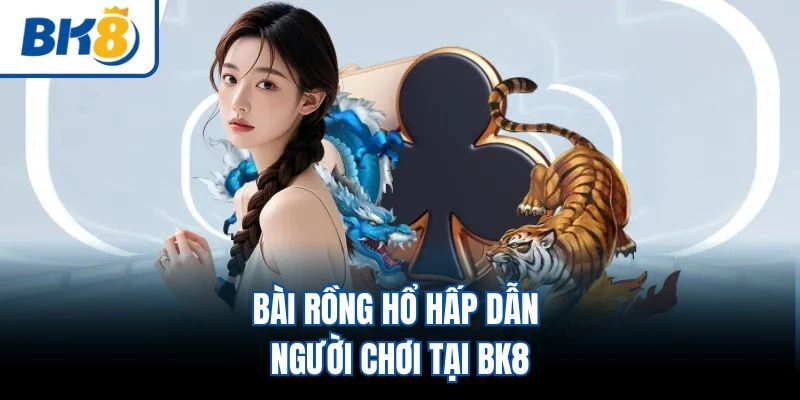 Bài Rồng Hổ hấp dẫn người chơi tại BK8