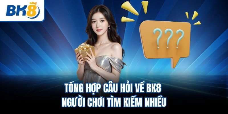 Tổng hợp câu hỏi về BK8 người chơi tìm kiếm nhiều