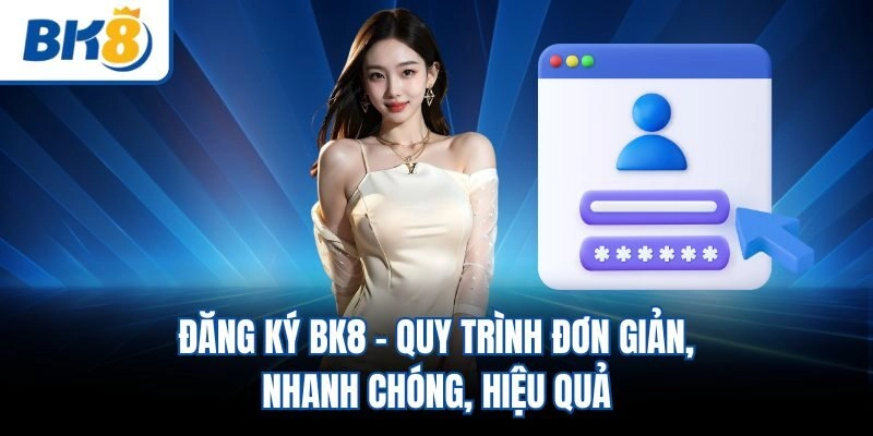 Đăng Ký BK8 – Quy Trình Đơn Giản, Nhanh Chóng, Hiệu Quả