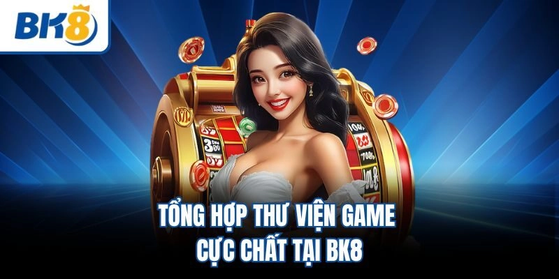 Tổng hợp thư viện game cực chất tại BK8