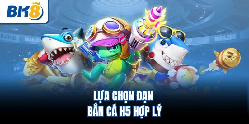 Lựa chọn đạn bắn cá H5 hợp lý
