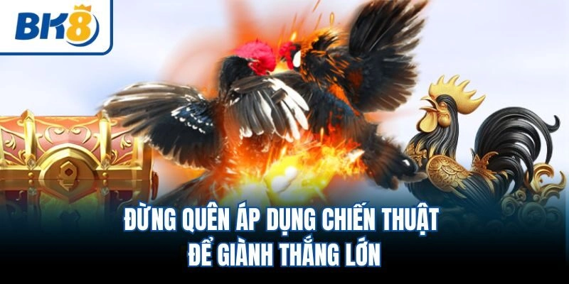 Đừng quên áp dụng chiến thuật để giành thắng lớn
