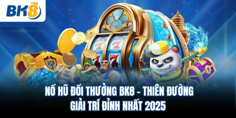 Nổ Hũ Đổi Thưởng BK8 - Thiên Đường Giải Trí Đỉnh Nhất 2025