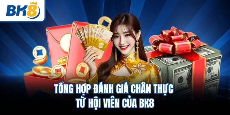 Tổng hợp đánh giá chân thực từ hội viên của BK8