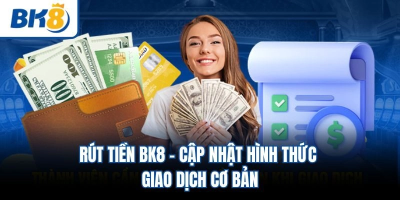 Rút Tiền BK8 – Cập Nhật Hình Thức Giao Dịch Cơ Bản