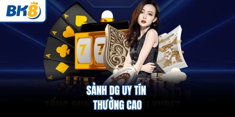 Sảnh DG uy tín thưởng cao