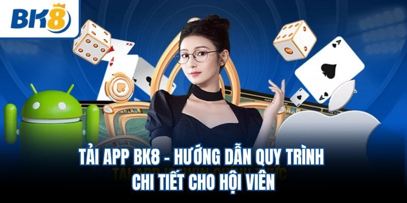 Tải App BK8 – Hướng Dẫn Quy Trình Chi Tiết Cho Hội Viên