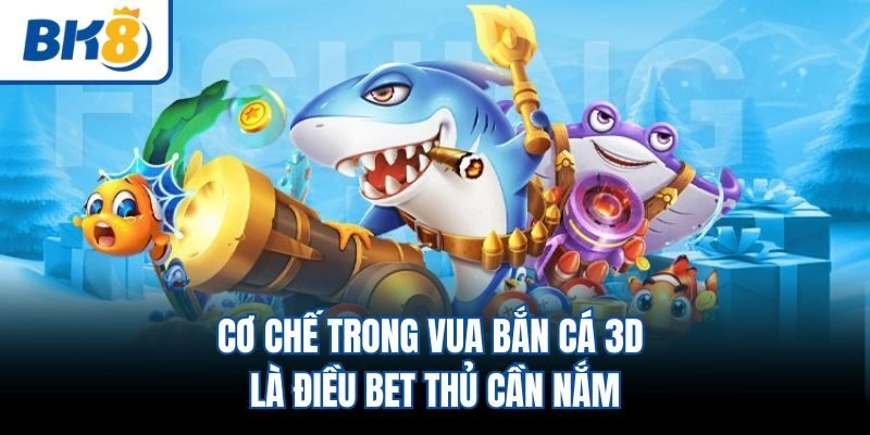 Cơ chế trong vua bắn cá 3D là điều bet thủ cần nắm