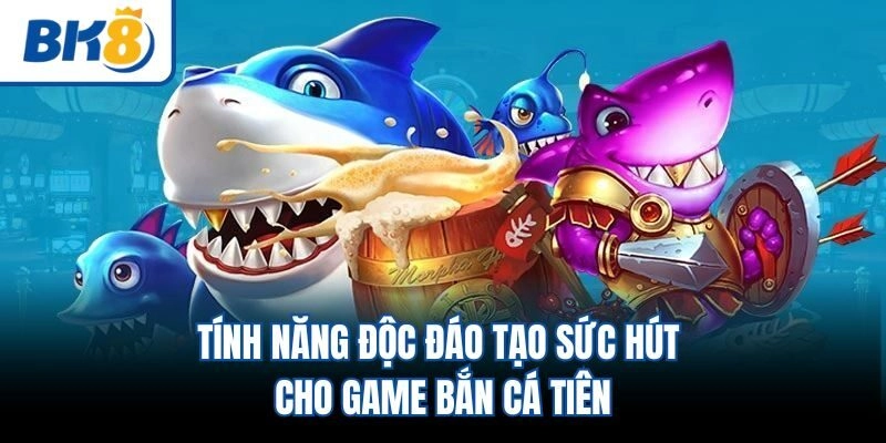 Tính năng độc đáo tạo sức hút cho game bắn cá tiên