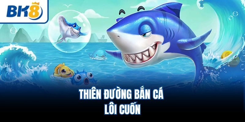 Thiên đường bắn cá lôi cuốn