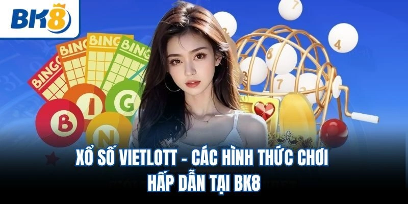 Xổ Số Vietlott - Các Hình Thức Chơi Hấp Dẫn Tại BK8